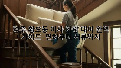 경주 황오동 이사 차량 대여 완벽 가이드 🚚 면허부터 서류까지!