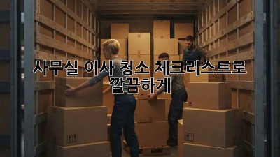 사무실 이사 청소: 체크리스트로 깔끔하게!