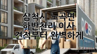 삼척시 노곡면 하반천리 이사, 견적부터 완벽하게!
