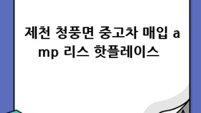 🚗 제천 청풍면 중고차, 최고가로 리스 & 매입하는 방법! 💰